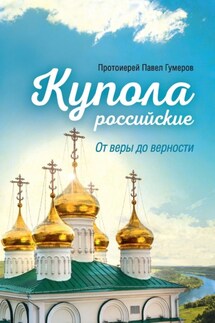 Купола российские. От веры до верности - Павел Гумеров