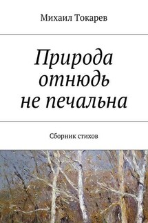 Природа отнюдь не печальна. Сборник стихов - Михаил Токарев