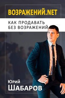 Возражений.net. Как продавать без возражений - Юрий Шабаров