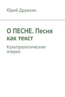О песне. Песня как текст. Культурологические очерки - Юрий Дружкин