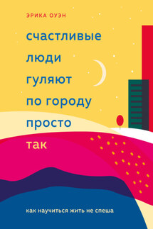 Счастливые люди гуляют по городу просто так. Как научиться жить не спеша - Эрика Оуэн