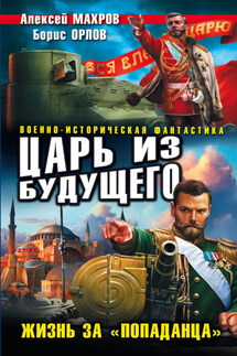 Царь из будущего. Жизнь за «попаданца» - Алексей Махров, Борис Орлов