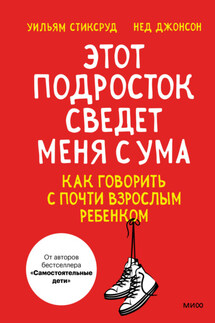 Этот подросток сведет меня с ума! Как говорить с почти взрослым ребенком - Нед Джонсон, Уильям Стиксруд