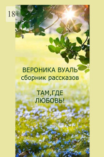 Там, где любовь! Сборник рассказов - Вероника Вуаль