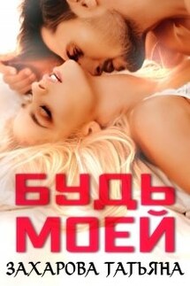 Будь моей - Татьяна Захарова
