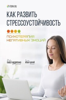 Как развить стрессоустойчивость. Психотерапия негативных эмоций - Павел Федоренко, Илья Качай