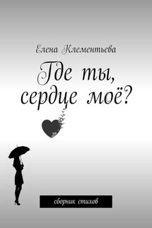 Где ты, сердце моё? Сборник стихов - Елена Клементьева