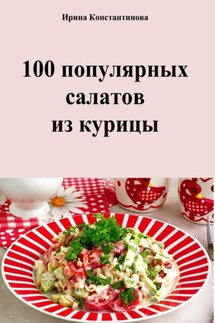 100 популярных салатов из курицы - Ирина Константинова