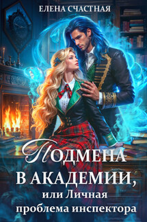 Подмена в Академии, или Личная проблема инспектора - Елена Счастная