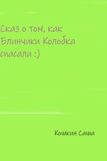 Сказ о том, как блинчики Колобка спасали - Саша Кошкин
