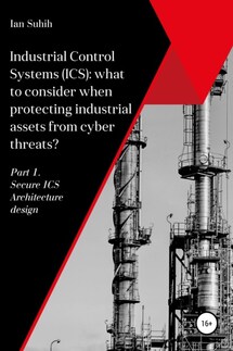 Industrial Control Systems (ICS): what to consider when protecting industrial assets from cyber threats? Part 1. Secure ICS Architecture design - Ian Suhih