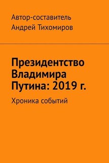 Президентство Владимира Путина: 2019 г. Хроника событий - Андрей Тихомиров