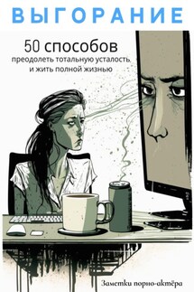 Выгорание. 50 способов преодолеть тотальную усталость и жить полной жизнью - Заметки порно-актёра