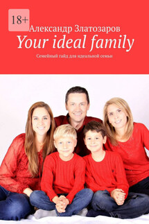 Your ideal family. Семейный гайд для идеальной семьи - Александр Златозаров