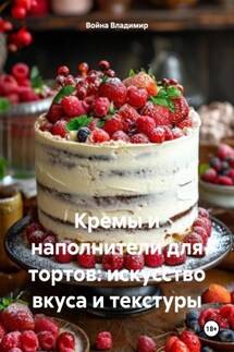 Кремы и наполнители для тортов: искусство вкуса и текстуры - Война Владимир