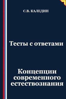 Тесты с ответами. Концепции современного естествознания - Сергей Каледин