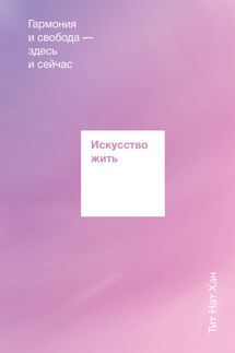 Искусство жить. Гармония и свобода здесь и сейчас - Тик Нат Хан