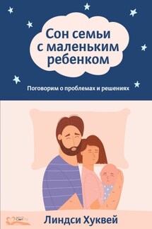 Сон семьи с маленьким ребенком. Поговорим о проблемах и решениях - Линдси Хуквей