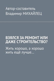 Взялся за ремонт или даже строительство? Жить хорошо, а хорошо жить ещё лучше… - Владимир Михайлец