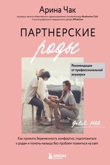 Партнерские роды. Как прожить беременность комфортно, подготовиться к родам и помочь малышу без проблем появиться на свет - Арина Чак
