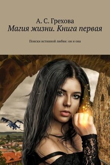 Магия жизни. Книга первая. Поиски истинной любви: он и она - А. Грехова