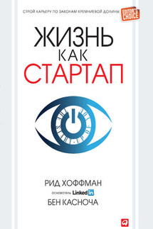 Жизнь как стартап. Строй карьеру по законам Кремниевой долины - Рид Хоффман, Бен Касноча