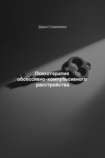 Психотерапия обсессивно-компульсивного расстройства - Дарья Стрекалина