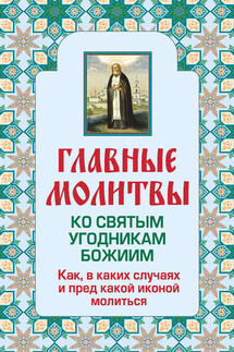 Главные молитвы ко святым угодникам Божиим. Как, в каких случаях и пред какой иконой молиться - Ольга Глаголева