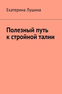 Полезный путь к стройной талии - Екатерина Лушина