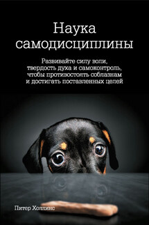 Наука самодисциплины. Развивайте силу воли, твердость духа и самоконтроль, чтобы противостоять соблазнам и достигать поставленных целей - Питер Холлинс
