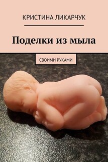 Поделки из мыла. Своими руками - Кристина Ликарчук