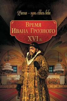 Время Ивана Грозного. XVI в. - Коллектив авторов, Мария Олеговна Колыванова