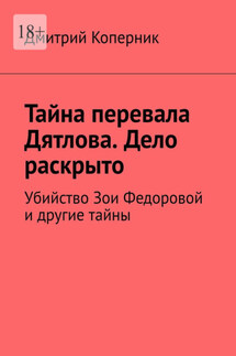 Тайна перевала Дятлова. Дело раскрыто. Убийство Зои Федоровой и другие тайны - Дмитрий Коперник