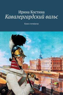 Кавалергардский вальс. Книга четвёртая - Ирина Костина