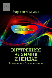 Внутренняя алхимия и нейдан. Толкования и базовые знания - Маргарита Акулич