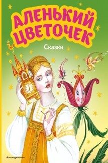 Аленький цветочек. Сказки - Антоний Погорельский, Сергей Тимофеевич Аксаков