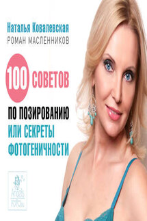 100 советов по позированию, или Секреты фотогеничности - Наталья Ковалевская