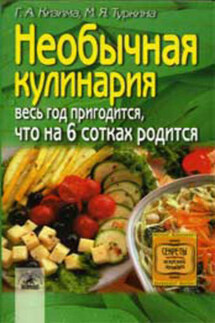 Необычная кулинария. Весь год пригодится, что на 6 сотках родится - Галина Александровна Кизима, М. Я. Туркина