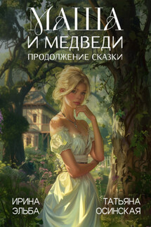 Маша и МЕДВЕДИ. Продолжение сказки - Ирина Эльба и Татьяна Осинская