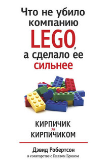 Что не убило компанию LEGO, а сделало ее сильнее. Кирпичик за кирпичиком - Билл Брин, Дэвид Робертсон
