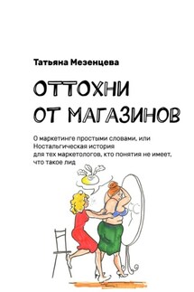 ОТТОхни от магазинов. О маркетинге простыми словами, или Ностальгическая история для тех маркетологов, кто понятия не имеет, что такое лид - Татьяна Мезенцева
