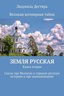 Земля русская. Книга вторая. Сказы про Великую и горькую русскую историю и про вымышленную - Людмила Дегтярь