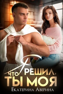 Я решил, что ты моя - Екатерина Аверина