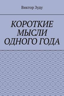 Короткие мысли одного года. Чем короче мысль, тем глубже суть - Виктор Зуду