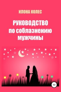 Руководство по соблазнению мужчины - Илона Колес