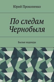 По следам Чернобыля. Былые надежды - Юрий Прокопенко