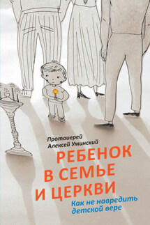Ребенок в семье и Церкви. Как не навредить детской вере - протоиерей Алексей Уминский