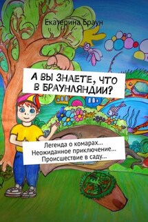А вы знаете, что в Браунляндии? Легенда о комарах… Неожиданное приключение… Происшествие в саду… - Екатерина Браун