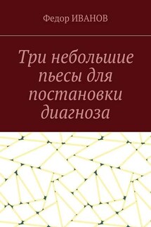 Три небольшие пьесы для постановки диагноза - Федор Иванов