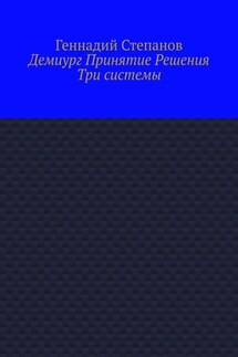 Демиург Принятие Решения. Три системы - Геннадий Степанов